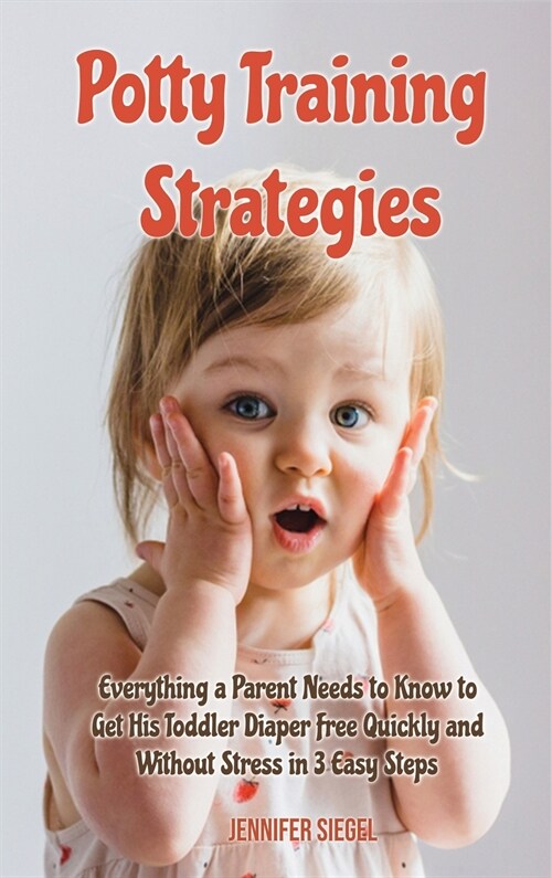 Potty Training Strategies: Everything a Parent Needs to Know to Get His Toddler Diaper Free Quickly and Without Stress in 3 Easy Steps (Hardcover)