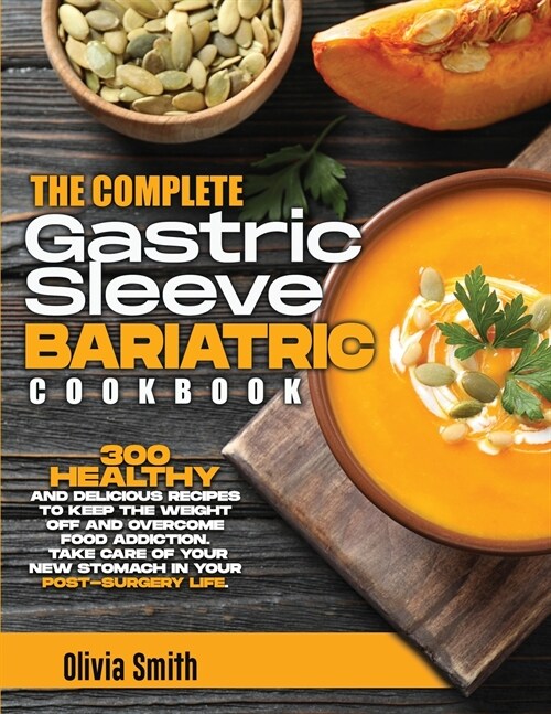 The Complete Gastric Sleeve Bariatric Cookbook: 300 Healthy and Delicious Recipes To Keep The Weight Off and Overcome Food Addiction. Take Care of You (Paperback)