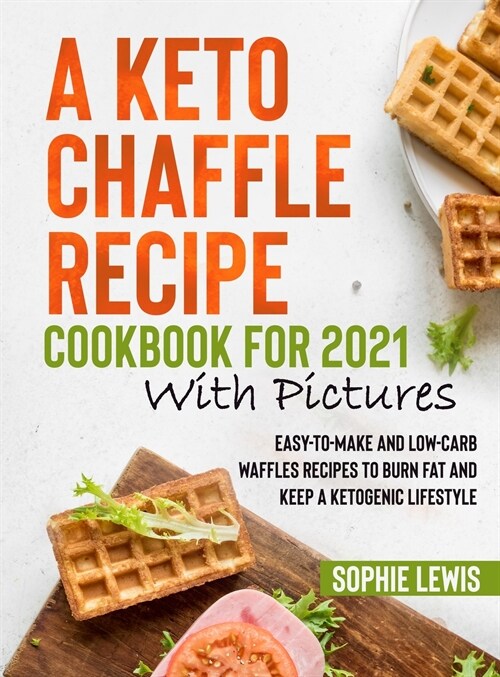 A Keto Chaffle Recipe Cookbook for 2021 with Pictures (Hardcover)