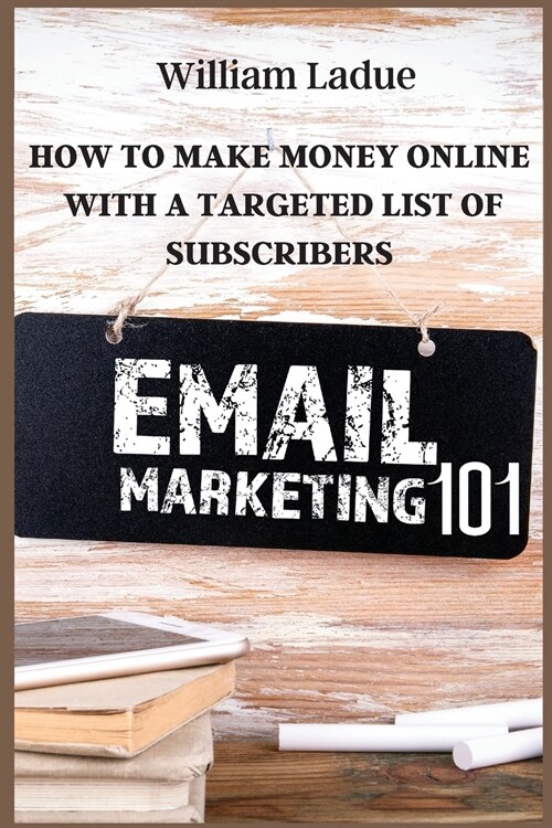 Email Marketing 101: How To Make Money Online With A Targeted List Of Subscribers (Paperback)