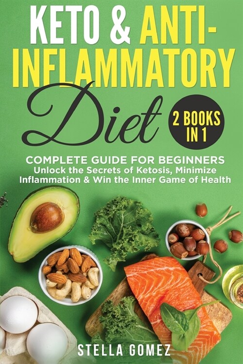 Keto Diet And Anti-Inflammatory: 2 Books in 1: Complete Guide for Beginners - Unlock the Secrets of Ketosis, Minimize Inflammation & Win the Inner Gam (Paperback)