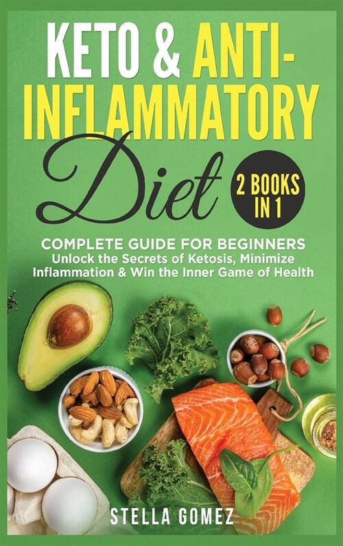 Keto Diet And Anti-Inflammatory: 2 Books in 1: 2 Books in 1: Complete Guide for Beginners - Unlock the Secrets of Ketosis, Minimize Inflammation & Win (Hardcover)