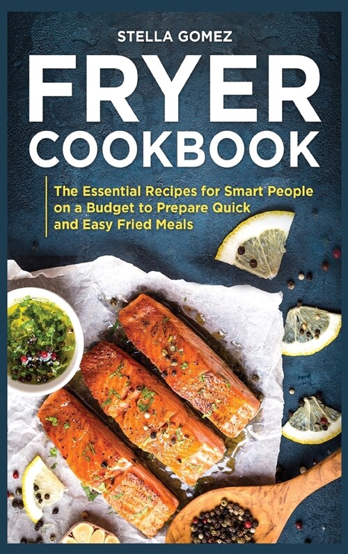 Fryer Cookbook: The Essential Recipes for Smart People on a Budget to Prepare Quick and Easy Fried Meals (Hardcover)