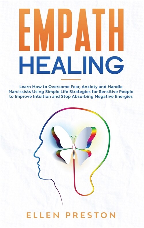 Empath Healing: Learn How to Overcome Fear, Anxiety and Handle Narcissists Using Simple Life Strategies for Sensitive People to Improv (Hardcover)