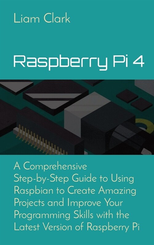 Raspberry Pi 4: A Comprehensive Step-by-Step Guide to Using Raspbian to Create Amazing Projects and Improve Your Programming Skills wi (Hardcover)