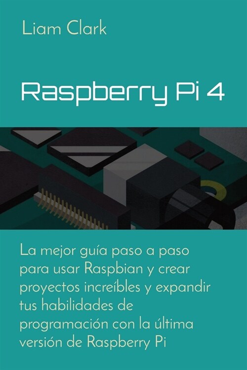 Raspberry Pi 4: La mejor gu? paso a paso para usar Raspbian y crear proyectos incre?les y expandir tus habilidades de programaci? c (Paperback)
