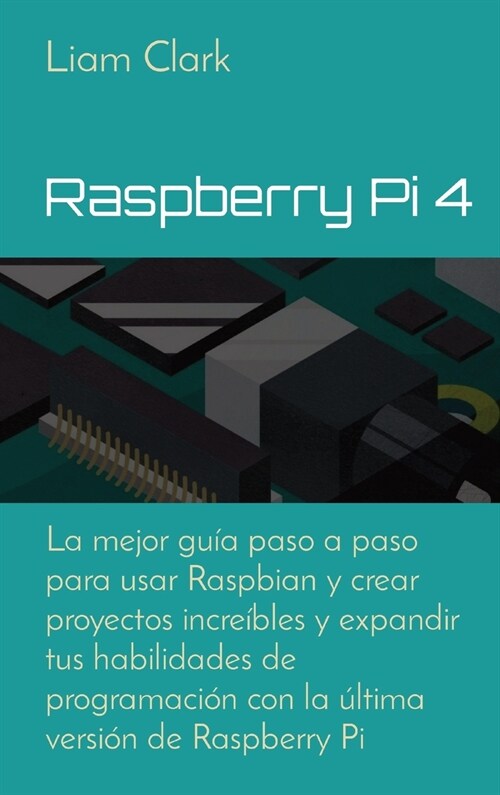 Raspberry Pi 4: La mejor gu? paso a paso para usar Raspbian y crear proyectos incre?les y expandir tus habilidades de programaci? c (Hardcover)