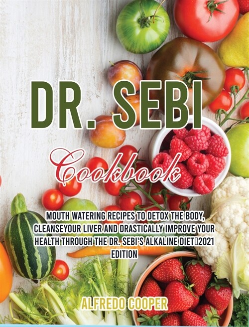 Dr. Sebi Cookbook: Mouth Watering Recipes to Detox the Body, CleanseYour Liver and Drastically Improve Your Health through the Dr. Sebis (Hardcover)