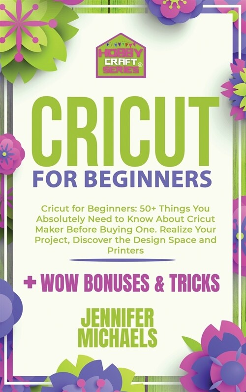 Cricut for Beginners 2021: 50+ Things You Absolutely Need to Know About Cricut Maker Before Buying One. Realize Your Project and Discover the Des (Hardcover)