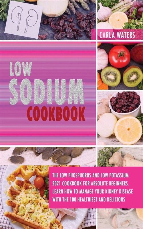 Low Sodium Cookbook: The Low Phosphorus And Low Potassium 2021 Cookbook For Absolute Beginners. Learn How To Manage Your Kidney Disease Wit (Paperback)