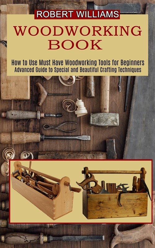 Woodworking Plans: Advanced Guide to Special and Beautiful Crafting Techniques (How to Use Must Have Woodworking Tools for Beginners) (Paperback)