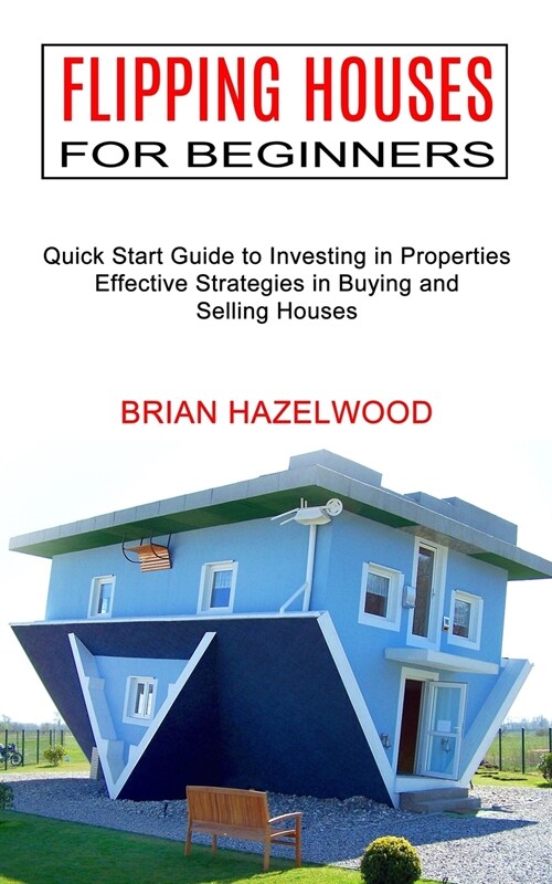 Flipping Houses for Beginners: Effective Strategies in Buying and Selling Houses (Quick Start Guide to Investing in Properties) (Paperback)