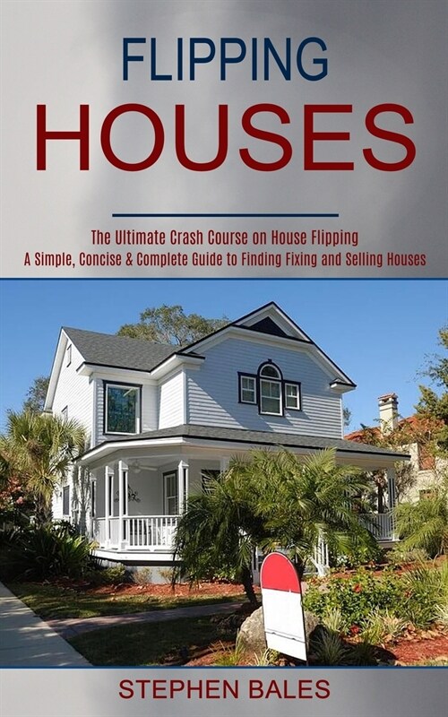 Flipping Houses: A Simple, Concise & Complete Guide to Finding Fixing and Selling Houses (The Ultimate Crash Course on House Flipping) (Paperback)