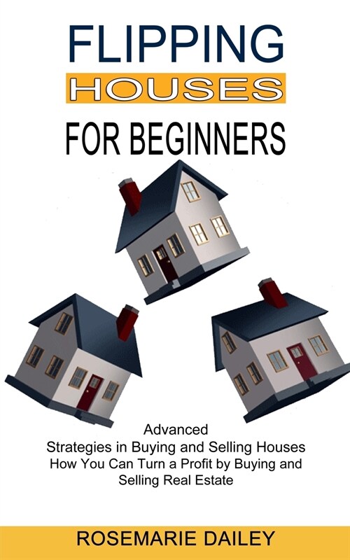 Flipping Houses for Beginners: How You Can Turn a Profit by Buying and Selling Real Estate (Advanced Strategies in Buying and Selling Houses) (Paperback)