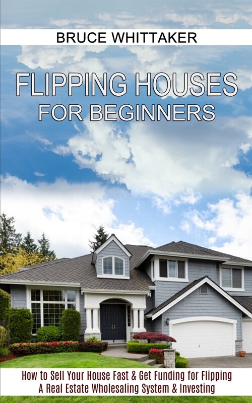 Flipping Houses for Beginners: A Real Estate Wholesaling System & Investing (How to Sell Your House Fast & Get Funding for Flipping) (Paperback)