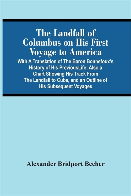 The Landfall Of Columbus On His First Voyage To America: With A Translation Of The Baron BonnefouxS History Of His Previous Life; Also A Chart Showin (Paperback)