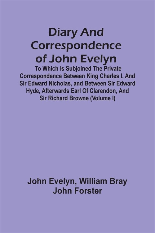 Diary And Correspondence Of John Evelyn: To Which Is Subjoined The Private Correspondence Between King Charles I. And Sir Edward Nicholas, And Between (Paperback)