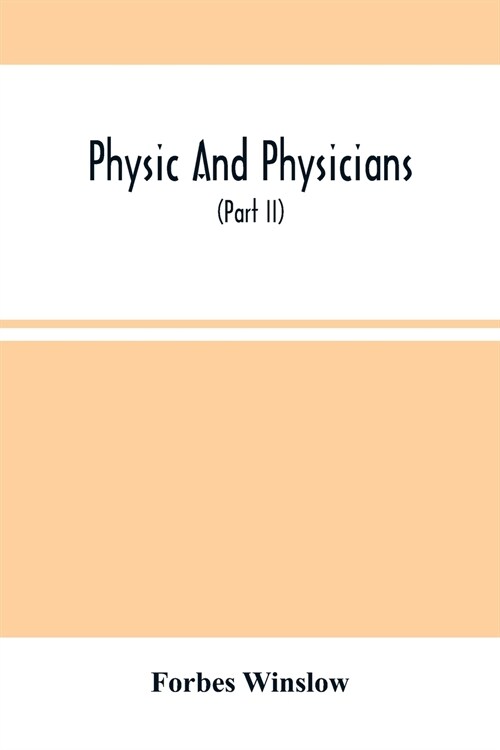 Physic And Physicians: A Medical Sketch Book, Exhibiting The Public And Private Life Of The Most Celebrated Medical Men Of Former Days; With (Paperback)