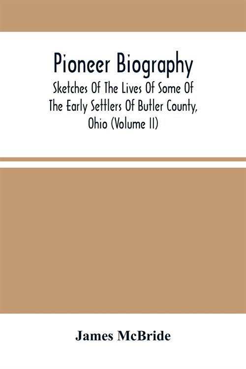 Pioneer Biography: Sketches Of The Lives Of Some Of The Early Settlers Of Butler County, Ohio (Volume Ii) (Paperback)