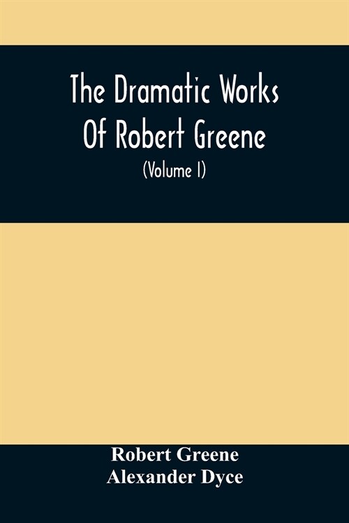 The Dramatic Works Of Robert Greene: To Which Are Added His Poems. With Some Account Of The Author, And Notes (Volume I) (Paperback)