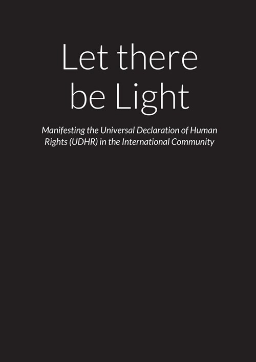 Let there be Light - Manifesting the Universal Declaration of Human Rights (UDHR) in the International Community (Paperback)