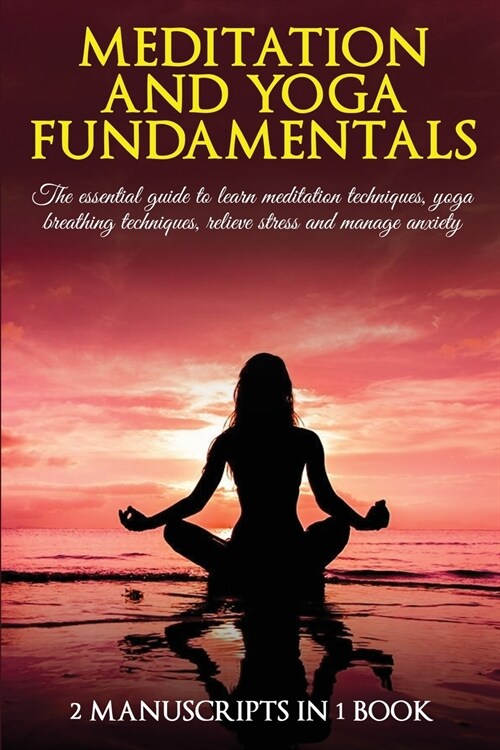 Meditation and yoga fundamentals: 2 Manuscripts in 1 book. The essential guide to learn meditation techniques, yoga breathing techniques, relieve stre (Paperback)