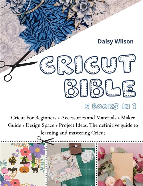 Cricut Bible: 5 Books in 1: Cricut For Beginners + Accessories and Materials + Maker Guide + Design Space + Project Ideas. The defin (Paperback, 6)