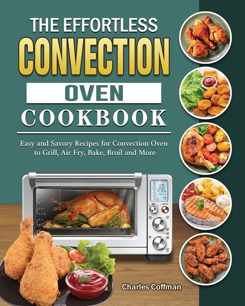 The Effortless Convection Oven Cookbook: Easy and Savory Recipes for Convection Oven to Grill, Air Fry, Bake, Broil and More (Paperback)