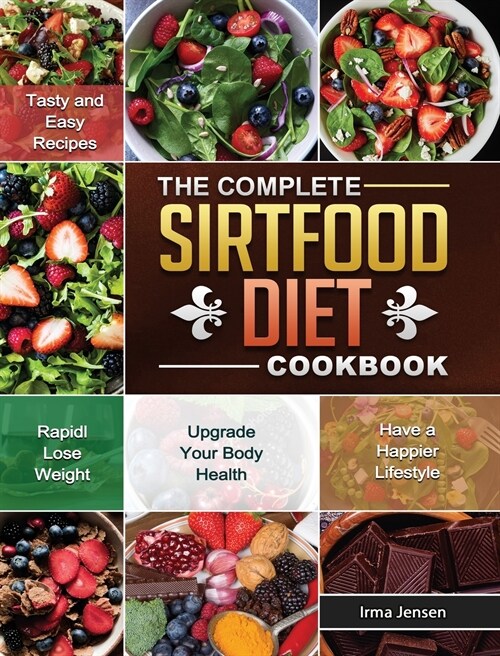 The Complete Sirtfood Diet Cookbook: Tasty and Easy Recipes to Rapidly Lose Weight, Upgrade Your Body Health and Have a Happier Lifestyle (Hardcover)