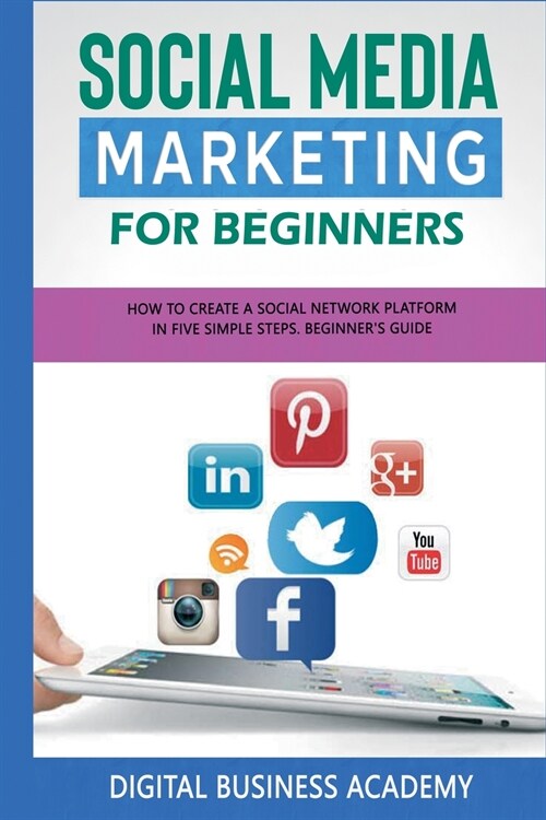 Social Media Marketing for Beginners: How to Create a Social Network Platform in Five Simple Steps. Beginners Guide (Paperback)