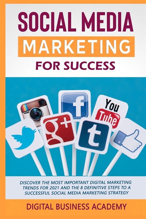 Social Media Marketing for Success: Discover the Most Important Digital Marketing Trends for 2021 and the 8 Definitive Steps to a Successful Social Me (Paperback)