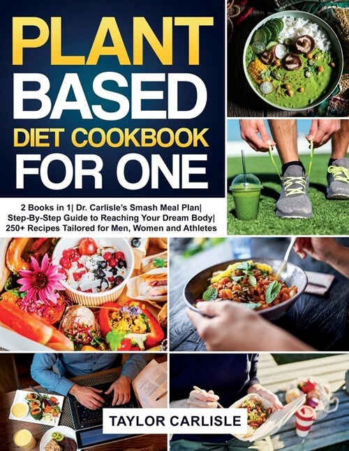 Plant Based Diet Cookbook for One: 2 Books in 1 Dr. Carlisles Smash Meal Plan Step-By-Step Guide to Reaching Your Dream Body 250+ Recipes Tailored fo (Paperback)