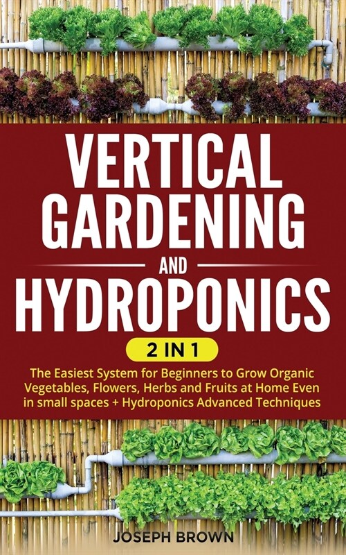 Vertical Gardening and Hydroponics: 2 Books in 1: The Easiest System for Beginners to Grow Organic Vegetables, Flowers, Herbs and Fruits at Home Even (Paperback)