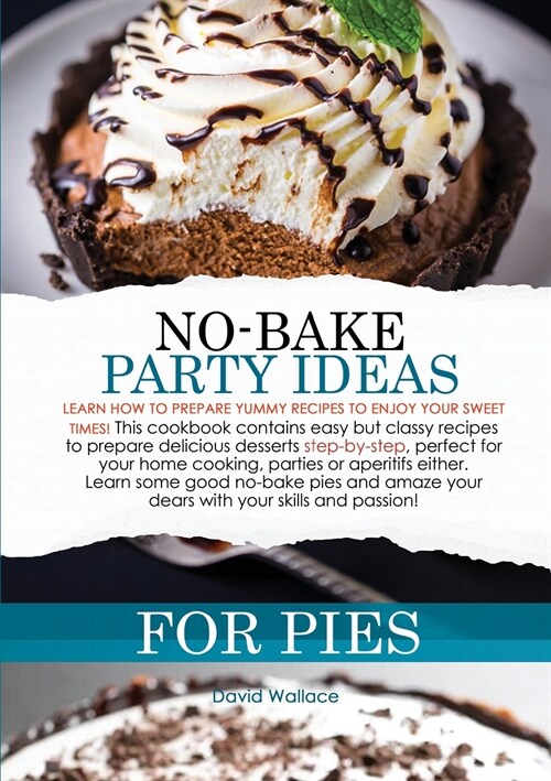 No-Bake Party Ideas for Pies: Learn How to Prepare Yummy Recipes to Enjoy Your Sweet Times! This Cookbook Contains Easy But Classy Recipes to Prepar (Paperback)