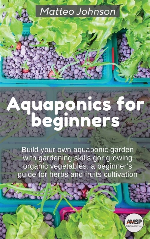 Aquaponics for beginners: Build your own aquaponic garden with gardening skills gor growing organic vegetables. a beginners guide for herbs and (Hardcover)