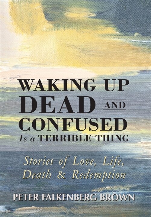 Waking Up Dead and Confused Is a Terrible Thing: Stories of Love, Life, Death, and Redemption (Hardcover)