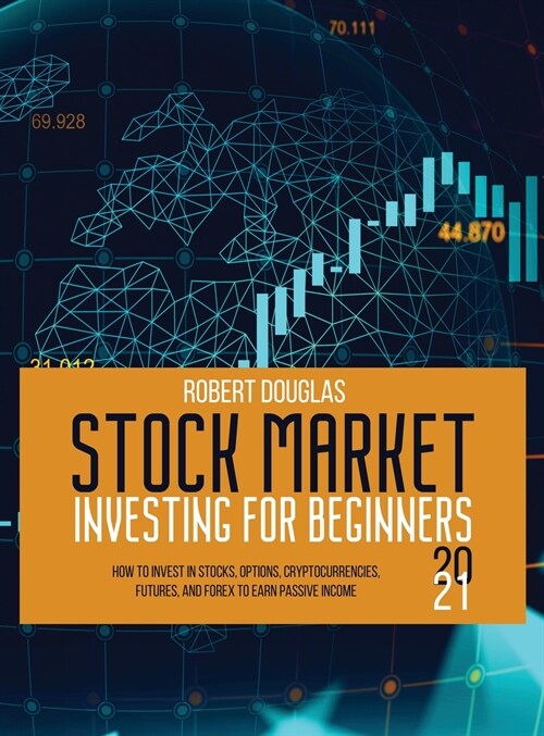 Stock Market Investing for Beginners 2021: How to Invest in Stocks, Options, Cryptocurrencies, Futures, and Forex to Earn Passive Income (Hardcover)