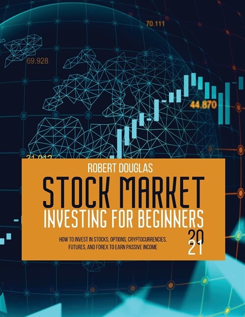 Stock Market Investing for Beginners 2021: How to Invest in Stocks, Options, Cryptocurrencies, Futures, and Forex to Earn Passive Income (Paperback)