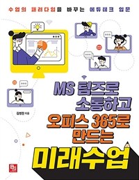 MS 팀즈로 소통하고 오피스 365로 만드는 미래수업 :수업의 패러다임을 바꾸는 에듀테크 입문 