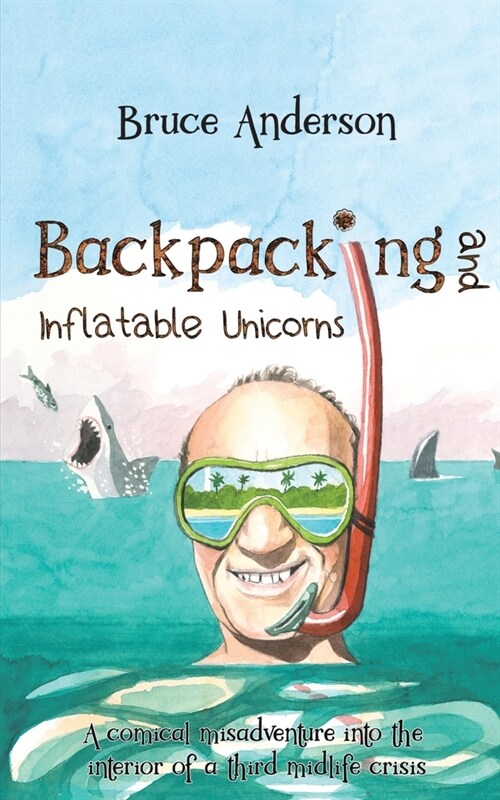 Backpacking and Inflatable Unicorns : A comical misadventure into the interior of a third midlife crisis (Paperback)