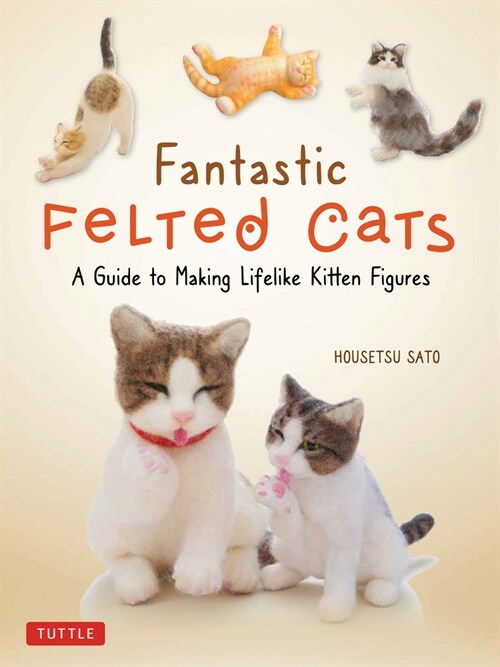 Fantastic Felted Cats: A Guide to Making Lifelike Kitten Figures (with Full-Size Templates) (Paperback)