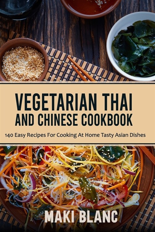 Vegetarian Thai And Chinese Cookbook: 140 Easy Recipes For Cooking At Home Tasty Asian Dishes (Paperback)