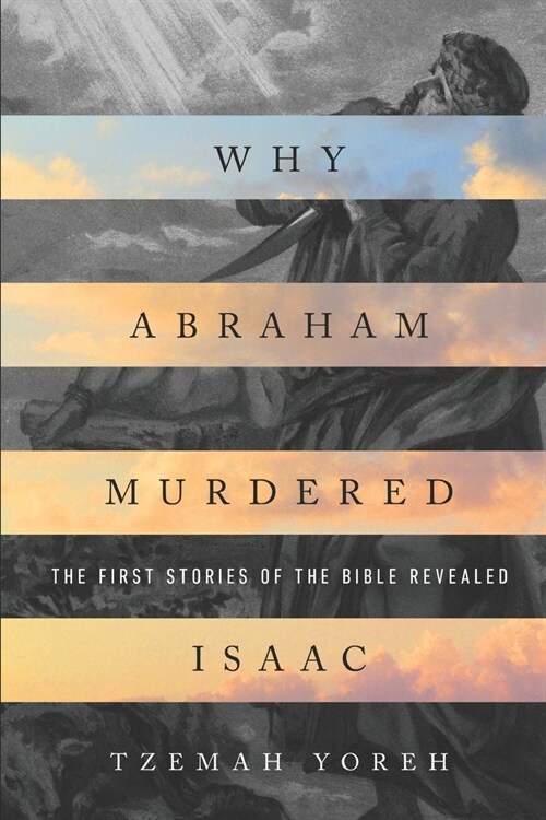 Why Abraham Murdered Isaac: The First Stories of the Bible Revealed (Paperback)