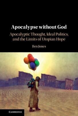 Apocalypse without God : Apocalyptic Thought, Ideal Politics, and the Limits of Utopian Hope (Hardcover)