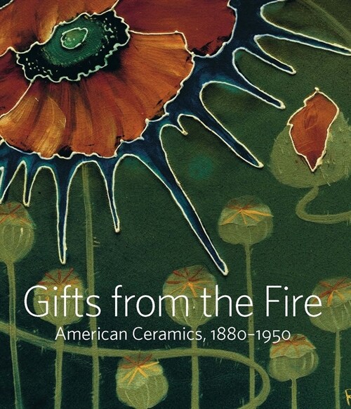 Gifts from the Fire: American Ceramics, 1880-1950: From the Collection of Martin Eidelberg (Hardcover)