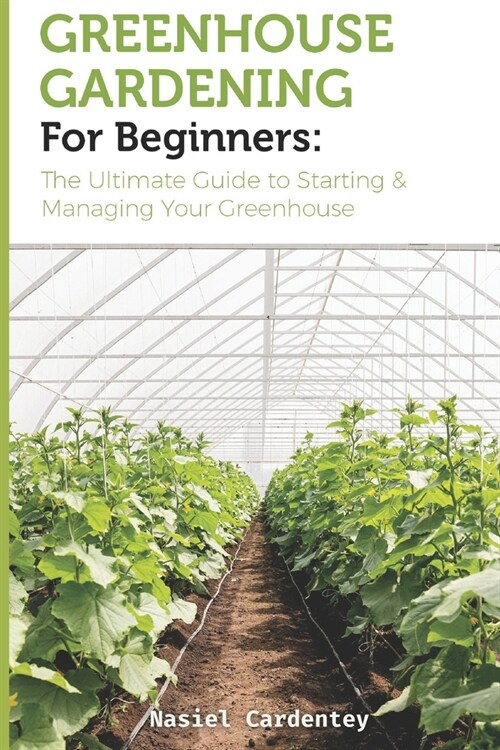 Greenhouse Gardening for Beginners: The Ultimate Guide to Starting & Managing Your Greenhouse (Paperback)