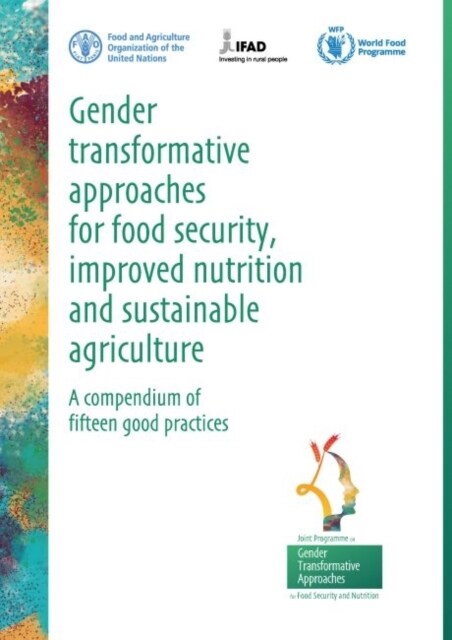 Gender Transformative Approaches for Food Security, Improved Nutrition and Sustainable Agriculture : A Compendium of Fifteen Good Practices (Paperback)