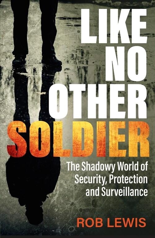 Like No Other Soldier : The Shadowy World of Security, Protection and Surveillance (Paperback)