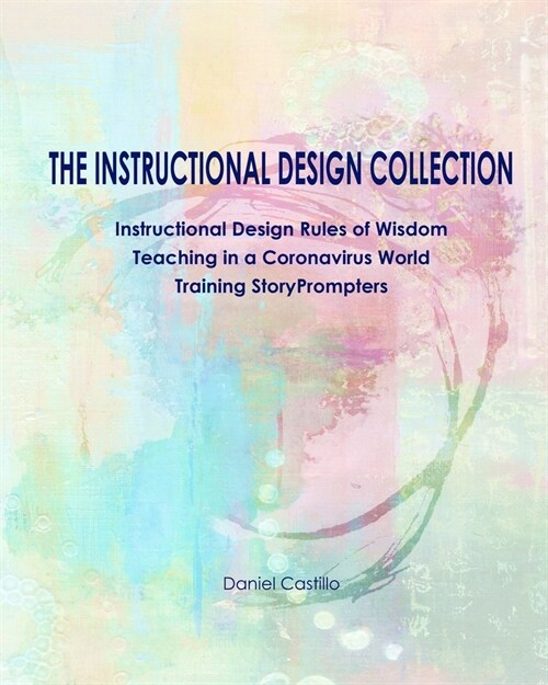 The Instructional Design Collection: Instructional Design Rules of Wisdom, Teaching in a Coronavirus World, Training StoryPrompters (Paperback)