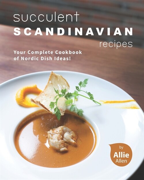 Succulent Scandinavian Recipes: Your Complete Cookbook of Nordic Dish Ideas! (Paperback)